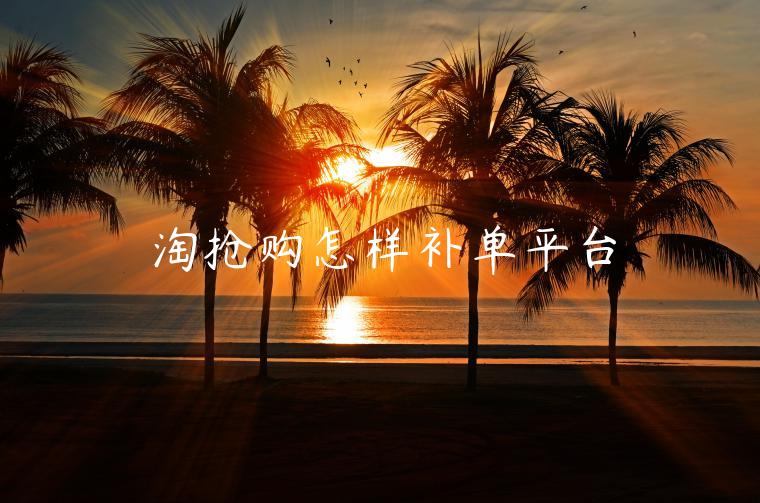 淘搶購(gòu)怎樣補(bǔ)單平臺(tái)